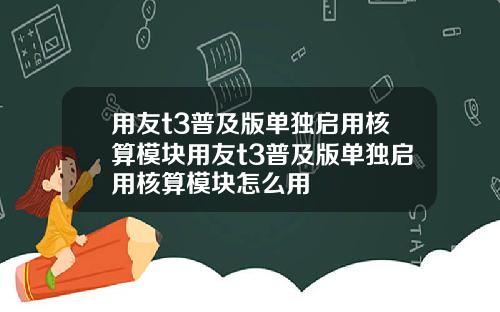 用友t3普及版单独启用核算模块用友t3普及版单独启用核算模块怎么用