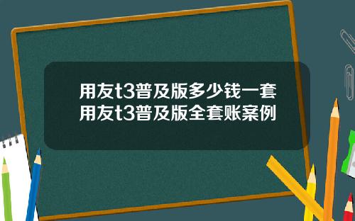 用友t3普及版多少钱一套用友t3普及版全套账案例