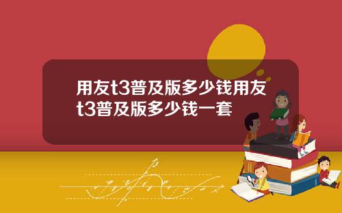 用友t3普及版多少钱用友t3普及版多少钱一套