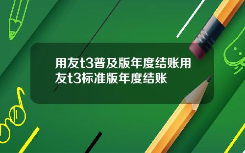 用友t3普及版年度结账用友t3标准版年度结账
