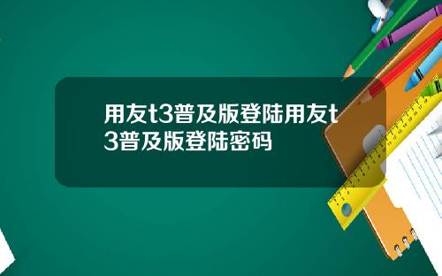 用友t3普及版登陆用友t3普及版登陆密码