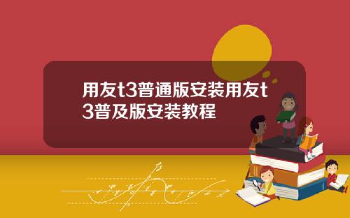 用友t3普通版安装用友t3普及版安装教程