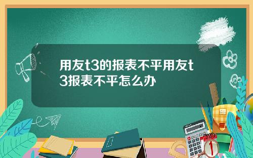 用友t3的报表不平用友t3报表不平怎么办