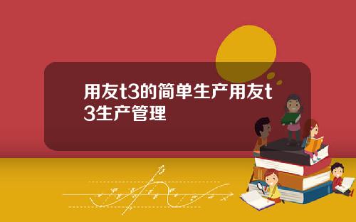 用友t3的简单生产用友t3生产管理