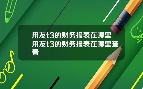 用友t3的财务报表在哪里用友t3的财务报表在哪里查看