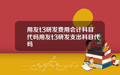 用友t3研发费用会计科目代码用友t3研发支出科目代码