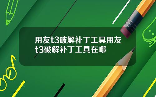 用友t3破解补丁工具用友t3破解补丁工具在哪