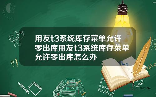 用友t3系统库存菜单允许零出库用友t3系统库存菜单允许零出库怎么办
