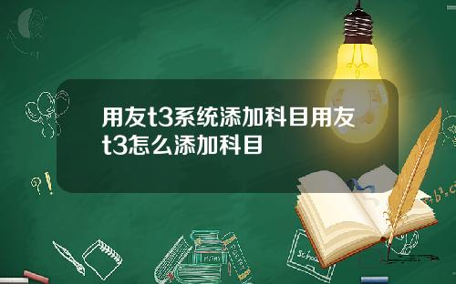 用友t3系统添加科目用友t3怎么添加科目