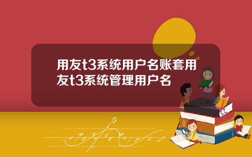 用友t3系统用户名账套用友t3系统管理用户名