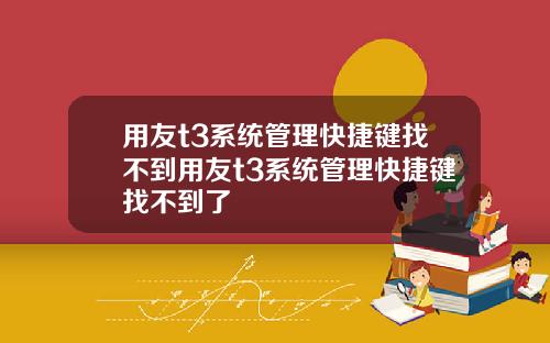 用友t3系统管理快捷键找不到用友t3系统管理快捷键找不到了