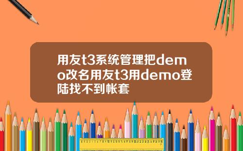 用友t3系统管理把demo改名用友t3用demo登陆找不到帐套