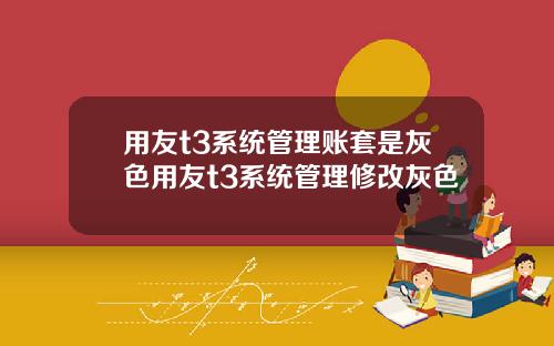 用友t3系统管理账套是灰色用友t3系统管理修改灰色