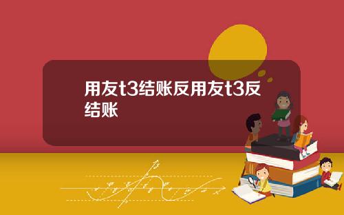 用友t3结账反用友t3反结账