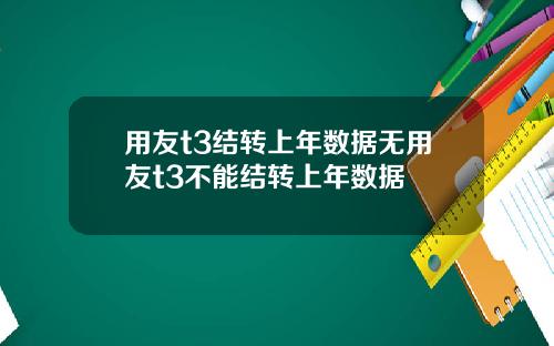 用友t3结转上年数据无用友t3不能结转上年数据