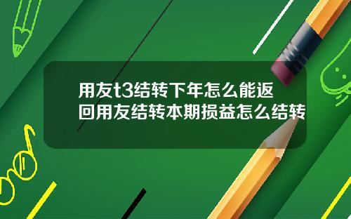 用友t3结转下年怎么能返回用友结转本期损益怎么结转
