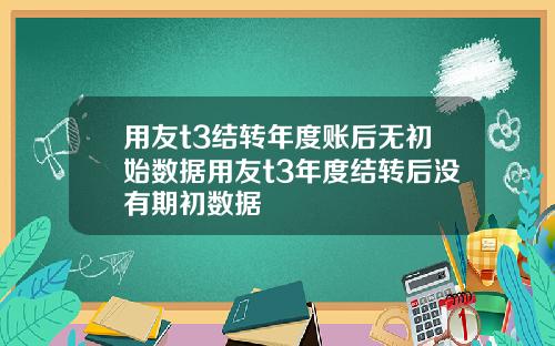 用友t3结转年度账后无初始数据用友t3年度结转后没有期初数据