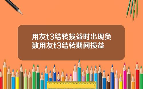 用友t3结转损益时出现负数用友t3结转期间损益