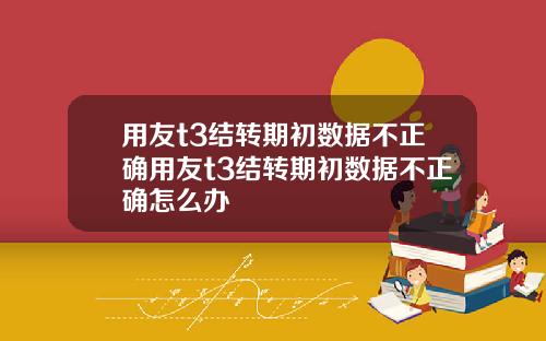 用友t3结转期初数据不正确用友t3结转期初数据不正确怎么办