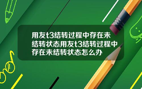 用友t3结转过程中存在未结转状态用友t3结转过程中存在未结转状态怎么办