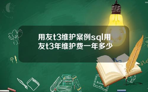 用友t3维护案例sql用友t3年维护费一年多少
