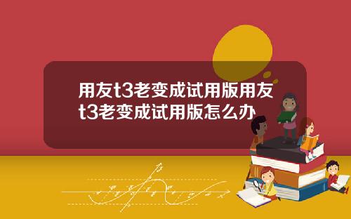 用友t3老变成试用版用友t3老变成试用版怎么办
