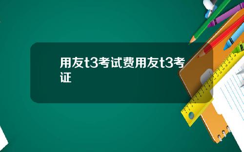 用友t3考试费用友t3考证