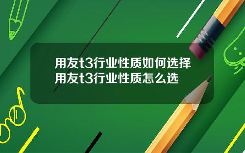 用友t3行业性质如何选择用友t3行业性质怎么选