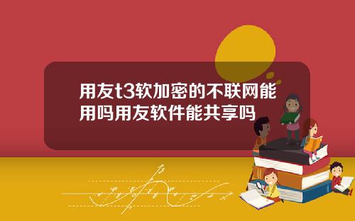 用友t3软加密的不联网能用吗用友软件能共享吗