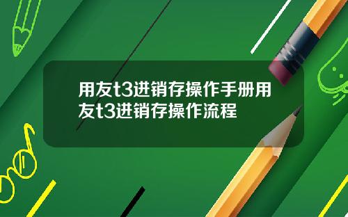 用友t3进销存操作手册用友t3进销存操作流程