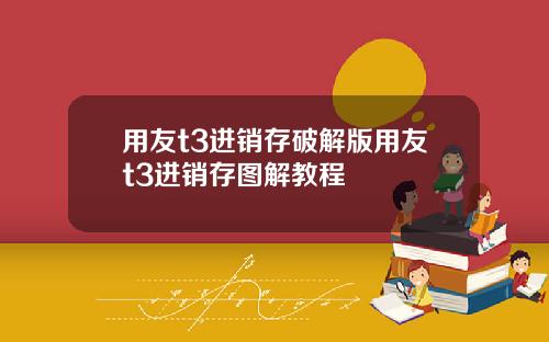 用友t3进销存破解版用友t3进销存图解教程