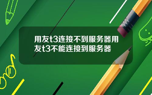 用友t3连接不到服务器用友t3不能连接到服务器