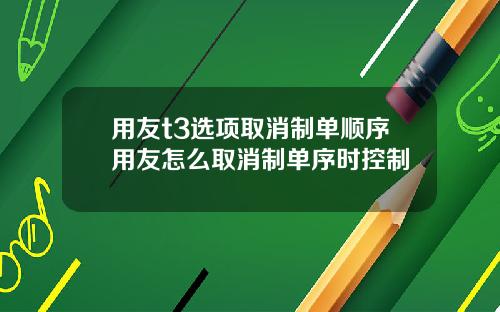 用友t3选项取消制单顺序用友怎么取消制单序时控制