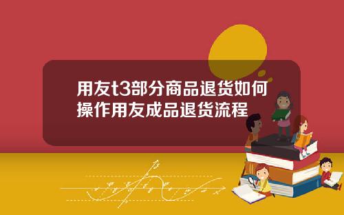 用友t3部分商品退货如何操作用友成品退货流程