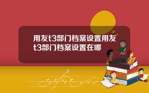 用友t3部门档案设置用友t3部门档案设置在哪