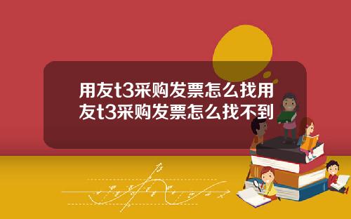 用友t3采购发票怎么找用友t3采购发票怎么找不到