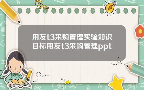 用友t3采购管理实验知识目标用友t3采购管理ppt