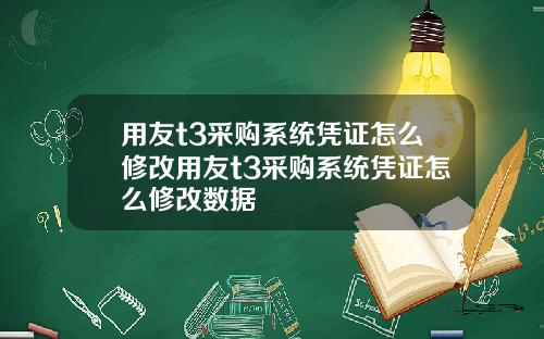 用友t3采购系统凭证怎么修改用友t3采购系统凭证怎么修改数据