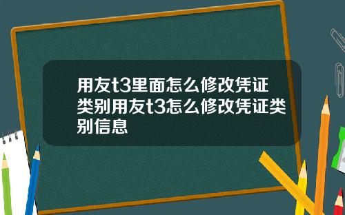 用友t3里面怎么修改凭证类别用友t3怎么修改凭证类别信息