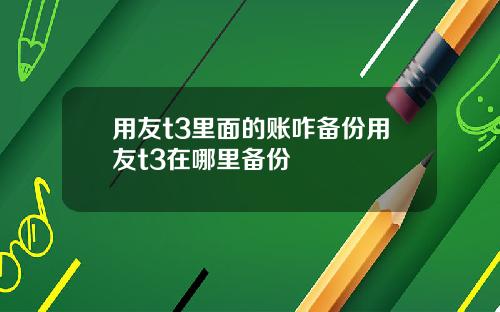 用友t3里面的账咋备份用友t3在哪里备份