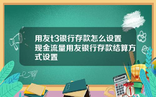 用友t3银行存款怎么设置现金流量用友银行存款结算方式设置