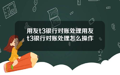 用友t3银行对账处理用友t3银行对账处理怎么操作