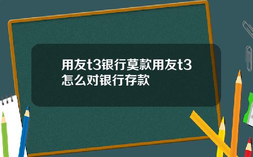 用友t3银行莫款用友t3怎么对银行存款