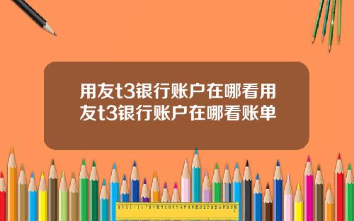 用友t3银行账户在哪看用友t3银行账户在哪看账单