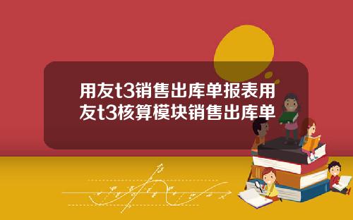 用友t3销售出库单报表用友t3核算模块销售出库单