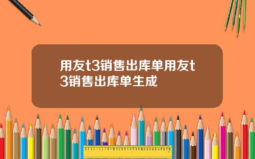 用友t3销售出库单用友t3销售出库单生成