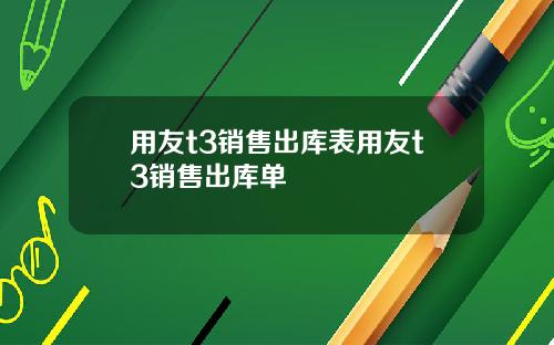 用友t3销售出库表用友t3销售出库单