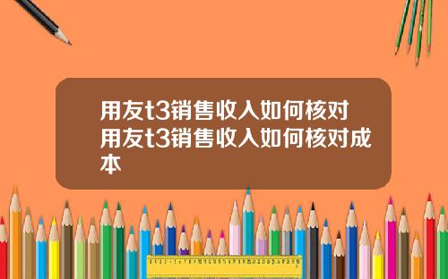用友t3销售收入如何核对用友t3销售收入如何核对成本