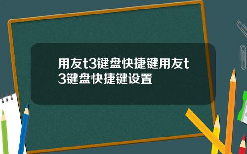 用友t3键盘快捷键用友t3键盘快捷键设置