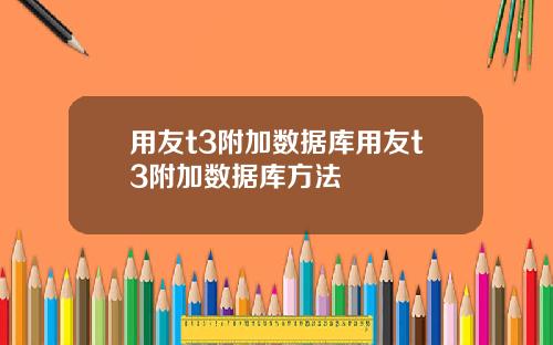 用友t3附加数据库用友t3附加数据库方法
